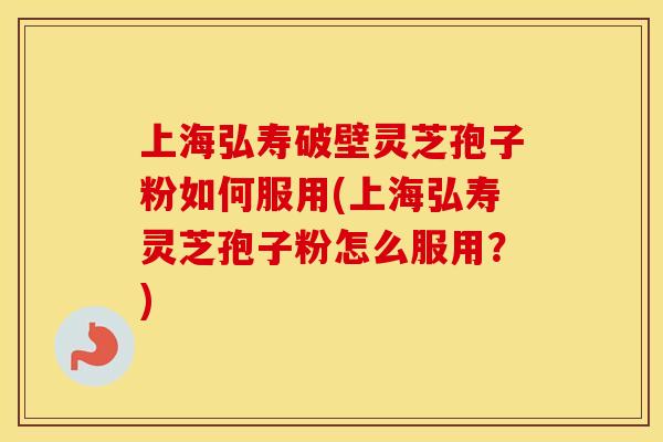 上海弘寿破壁灵芝孢子粉如何服用(上海弘寿灵芝孢子粉怎么服用？)