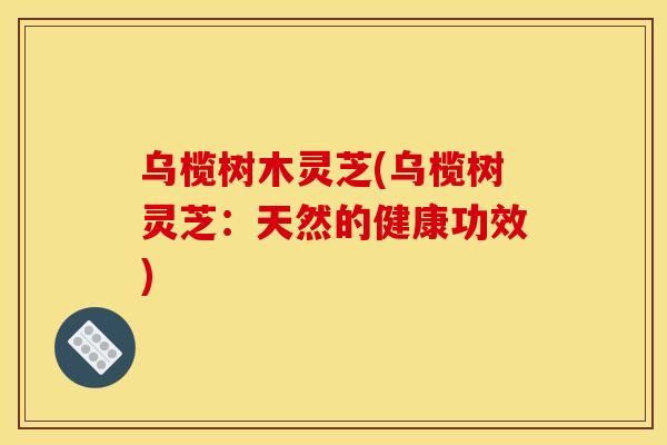 乌榄树木灵芝(乌榄树灵芝：天然的健康功效)