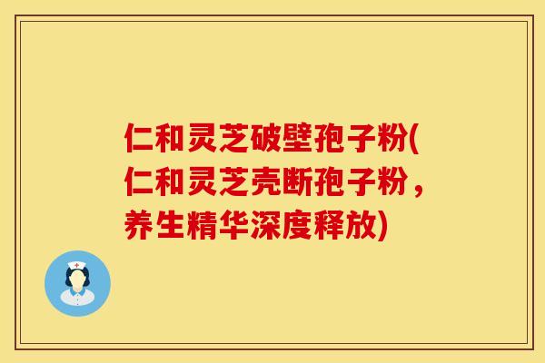 仁和灵芝破壁孢子粉(仁和灵芝壳断孢子粉，养生精华深度释放)