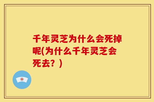 千年灵芝为什么会死掉呢(为什么千年灵芝会死去？)