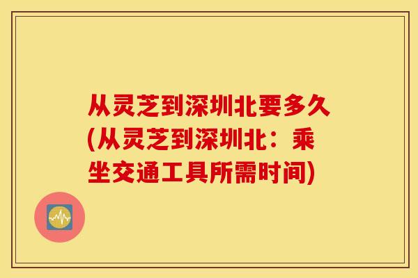 从灵芝到深圳北要多久(从灵芝到深圳北：乘坐交通工具所需时间)