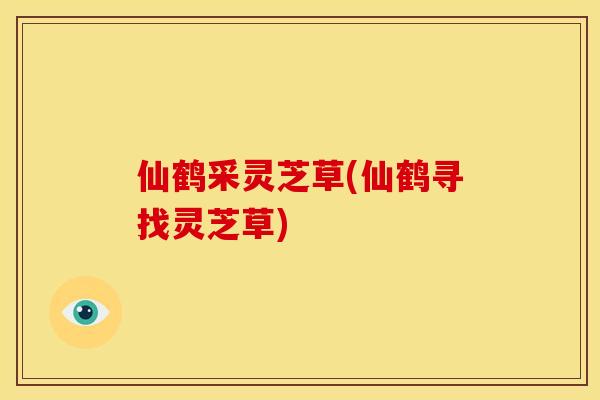 仙鹤采灵芝草(仙鹤寻找灵芝草)