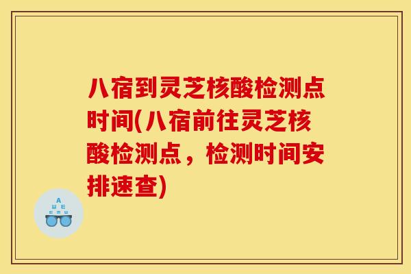 八宿到灵芝核酸检测点时间(八宿前往灵芝核酸检测点，检测时间安排速查)