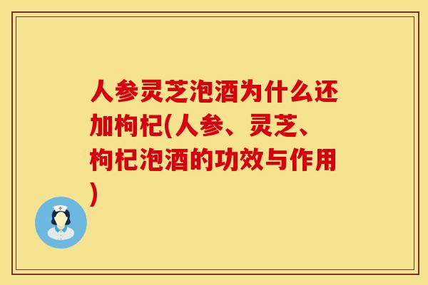 人参灵芝泡酒为什么还加枸杞(人参、灵芝、枸杞泡酒的功效与作用)