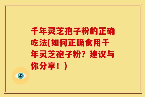 千年灵芝孢子粉的正确吃法(如何正确食用千年灵芝孢子粉？建议与你分享！)