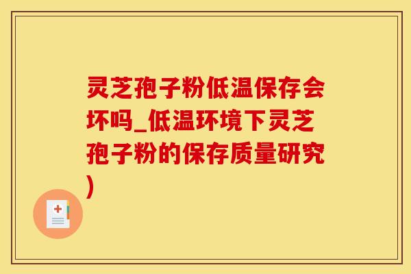 灵芝孢子粉低温保存会坏吗_低温环境下灵芝孢子粉的保存质量研究)