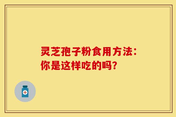 灵芝孢子粉食用方法：你是这样吃的吗？