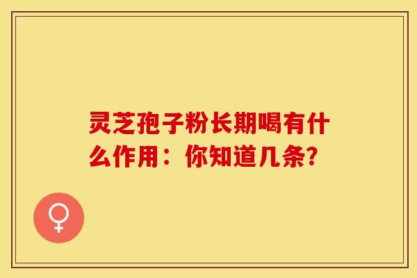 灵芝孢子粉长期喝有什么作用：你知道几条？