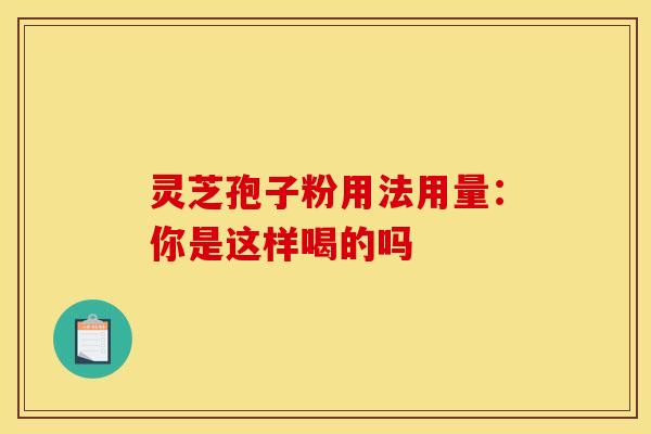 灵芝孢子粉用法用量：你是这样喝的吗