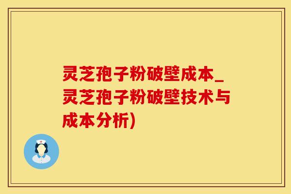 灵芝孢子粉破壁成本_灵芝孢子粉破壁技术与成本分析)