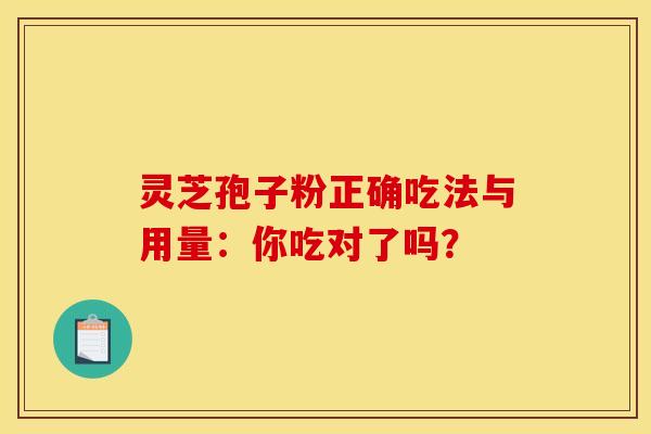 灵芝孢子粉正确吃法与用量：你吃对了吗？