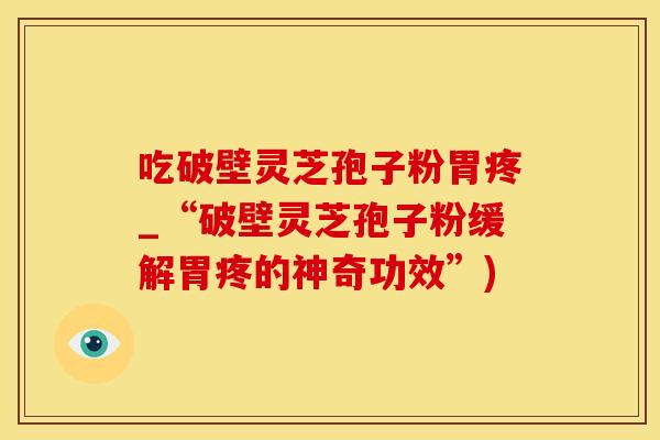 吃破壁灵芝孢子粉胃疼_“破壁灵芝孢子粉缓解胃疼的神奇功效”)