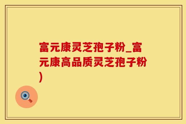 富元康灵芝孢子粉_富元康高品质灵芝孢子粉)