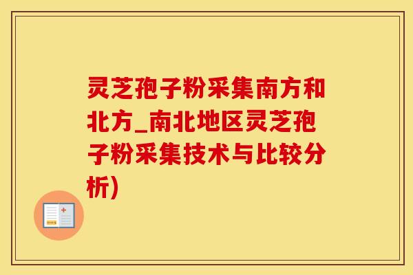 灵芝孢子粉采集南方和北方_南北地区灵芝孢子粉采集技术与比较分析)