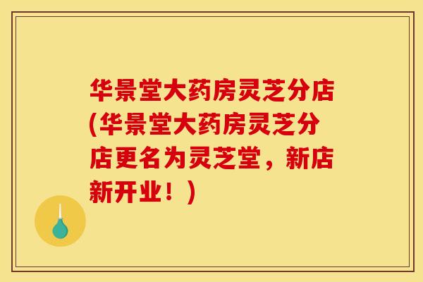 华景堂大药房灵芝分店(华景堂大药房灵芝分店更名为灵芝堂，新店新开业！)