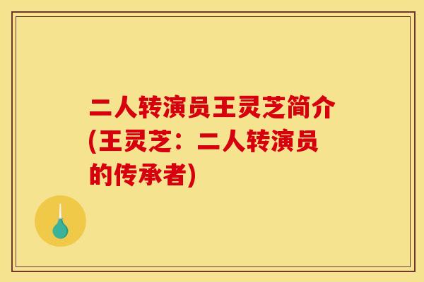 二人转演员王灵芝简介(王灵芝：二人转演员的传承者)