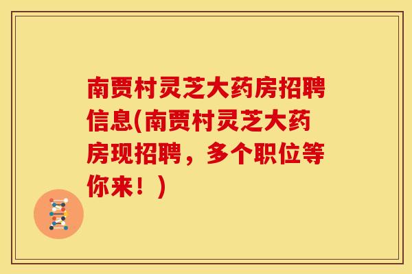 南贾村灵芝大药房招聘信息(南贾村灵芝大药房现招聘，多个职位等你来！)