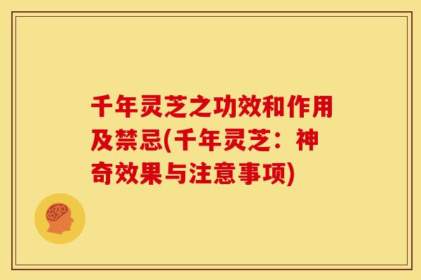 千年灵芝之功效和作用及禁忌(千年灵芝：神奇效果与注意事项)