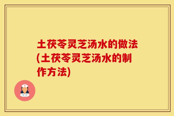 土茯苓灵芝汤水的做法(土茯苓灵芝汤水的制作方法)