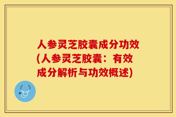 人参灵芝胶囊成分功效(人参灵芝胶囊：有效成分解析与功效概述)