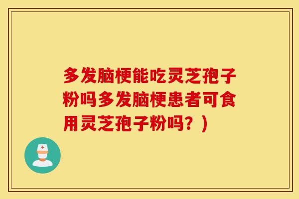 多发脑梗能吃灵芝孢子粉吗多发脑梗患者可食用灵芝孢子粉吗？)