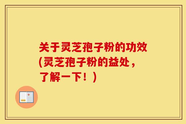 关于灵芝孢子粉的功效(灵芝孢子粉的益处，了解一下！)