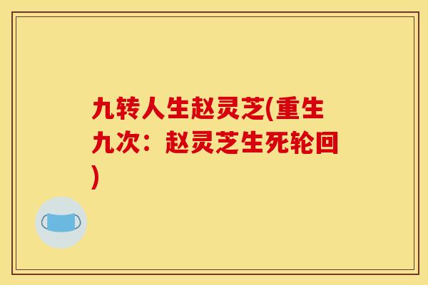 九转人生赵灵芝(重生九次：赵灵芝生死轮回)