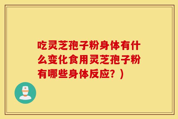 吃灵芝孢子粉身体有什么变化食用灵芝孢子粉有哪些身体反应？)