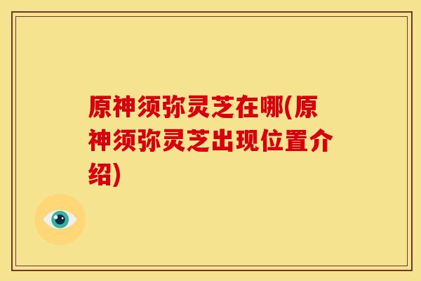 原神须弥灵芝在哪(原神须弥灵芝出现位置介绍)