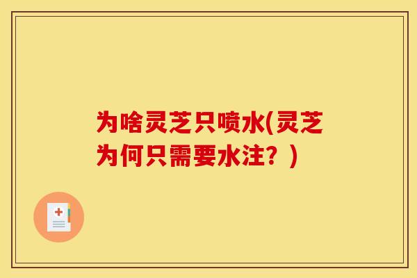 为啥灵芝只喷水(灵芝为何只需要水注？)
