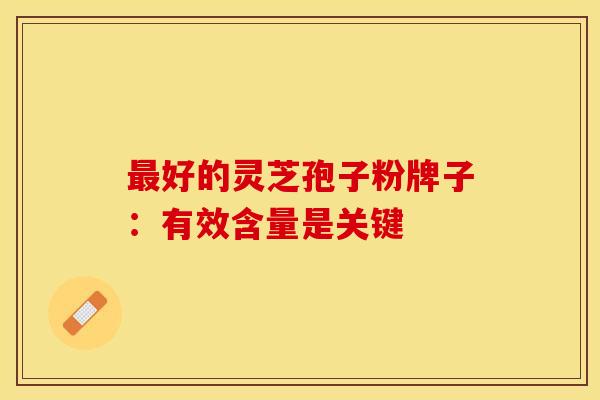 好的灵芝孢子粉牌子：有效含量是关键