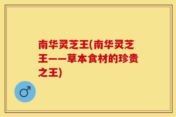 南华灵芝王(南华灵芝王——草本食材的珍贵之王)