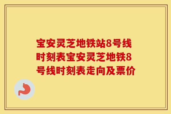 宝安灵芝地铁站8号线时刻表宝安灵芝地铁8号线时刻表走向及票价