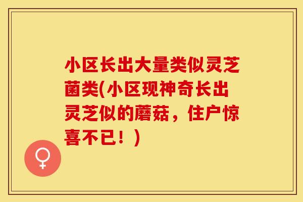 小区长出大量类似灵芝菌类(小区现神奇长出灵芝似的蘑菇，住户惊喜不已！)