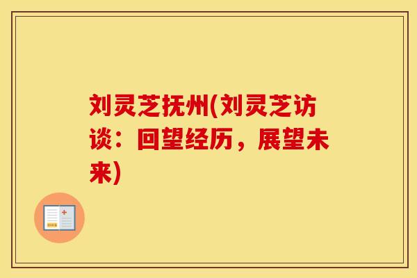 刘灵芝抚州(刘灵芝访谈：回望经历，展望未来)