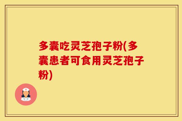 多囊吃灵芝孢子粉(多囊患者可食用灵芝孢子粉)