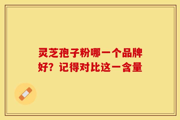 灵芝孢子粉哪一个品牌好?记得对比这一含量 灵芝孢子粉哪一个品牌好?记得对比这一含量