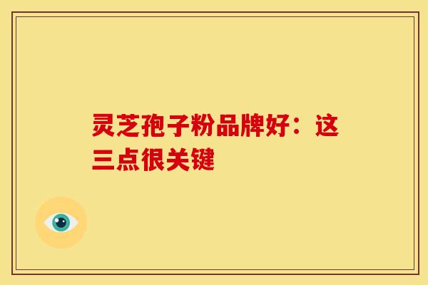 灵芝孢子粉品牌好：这三点很关键