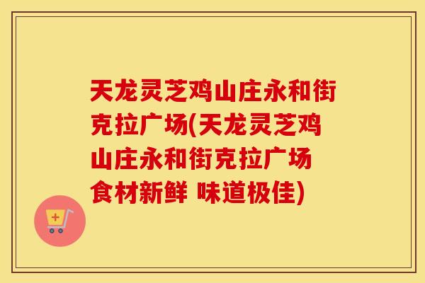天龙灵芝鸡山庄永和街克拉广场(天龙灵芝鸡山庄永和街克拉广场 食材新鲜 味道极佳)