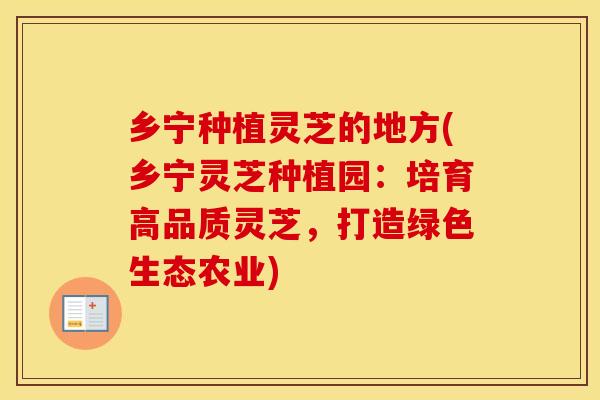 乡宁种植灵芝的地方(乡宁灵芝种植园：培育高品质灵芝，打造绿色生态农业)