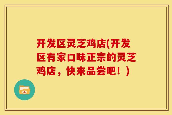 开发区灵芝鸡店(开发区有家口味正宗的灵芝鸡店，快来品尝吧！)