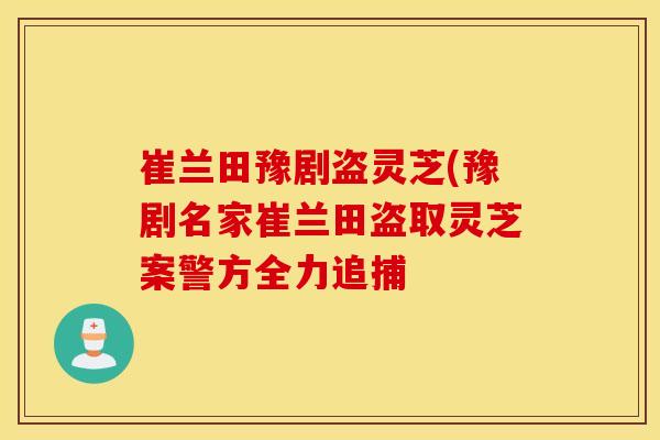 崔兰田豫剧盗灵芝(豫剧名家崔兰田盗取灵芝案警方全力追捕
