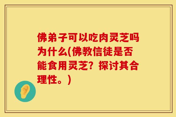 佛弟子可以吃肉灵芝吗为什么(佛教信徒是否能食用灵芝？探讨其合理性。)