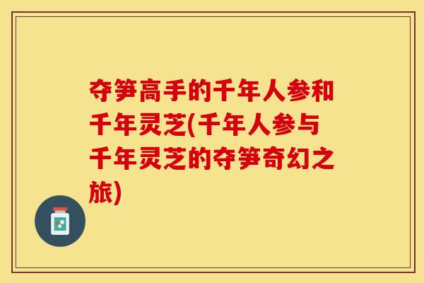 夺笋高手的千年人参和千年灵芝(千年人参与千年灵芝的夺笋奇幻之旅)