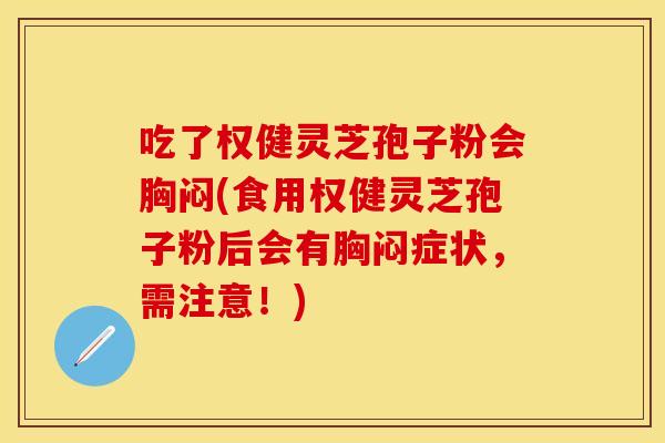 吃了权健灵芝孢子粉会胸闷(食用权健灵芝孢子粉后会有胸闷症状，需注意！)