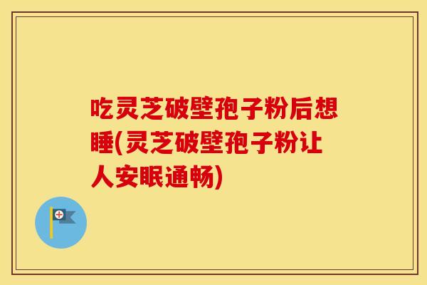 吃灵芝破壁孢子粉后想睡(灵芝破壁孢子粉让人安眠通畅)
