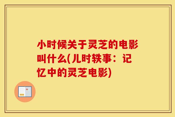 小时候关于灵芝的电影叫什么(儿时轶事：记忆中的灵芝电影)