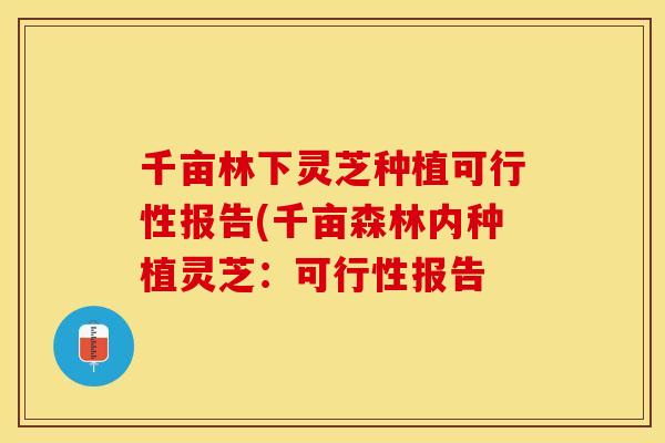 千亩林下灵芝种植可行性报告(千亩森林内种植灵芝：可行性报告