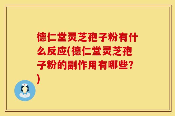 德仁堂灵芝孢子粉有什么反应(德仁堂灵芝孢子粉的副作用有哪些？)