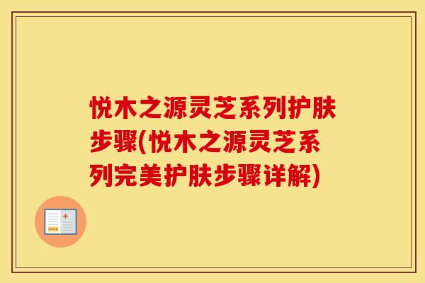 悦木之源灵芝系列护肤步骤(悦木之源灵芝系列完美护肤步骤详解)
